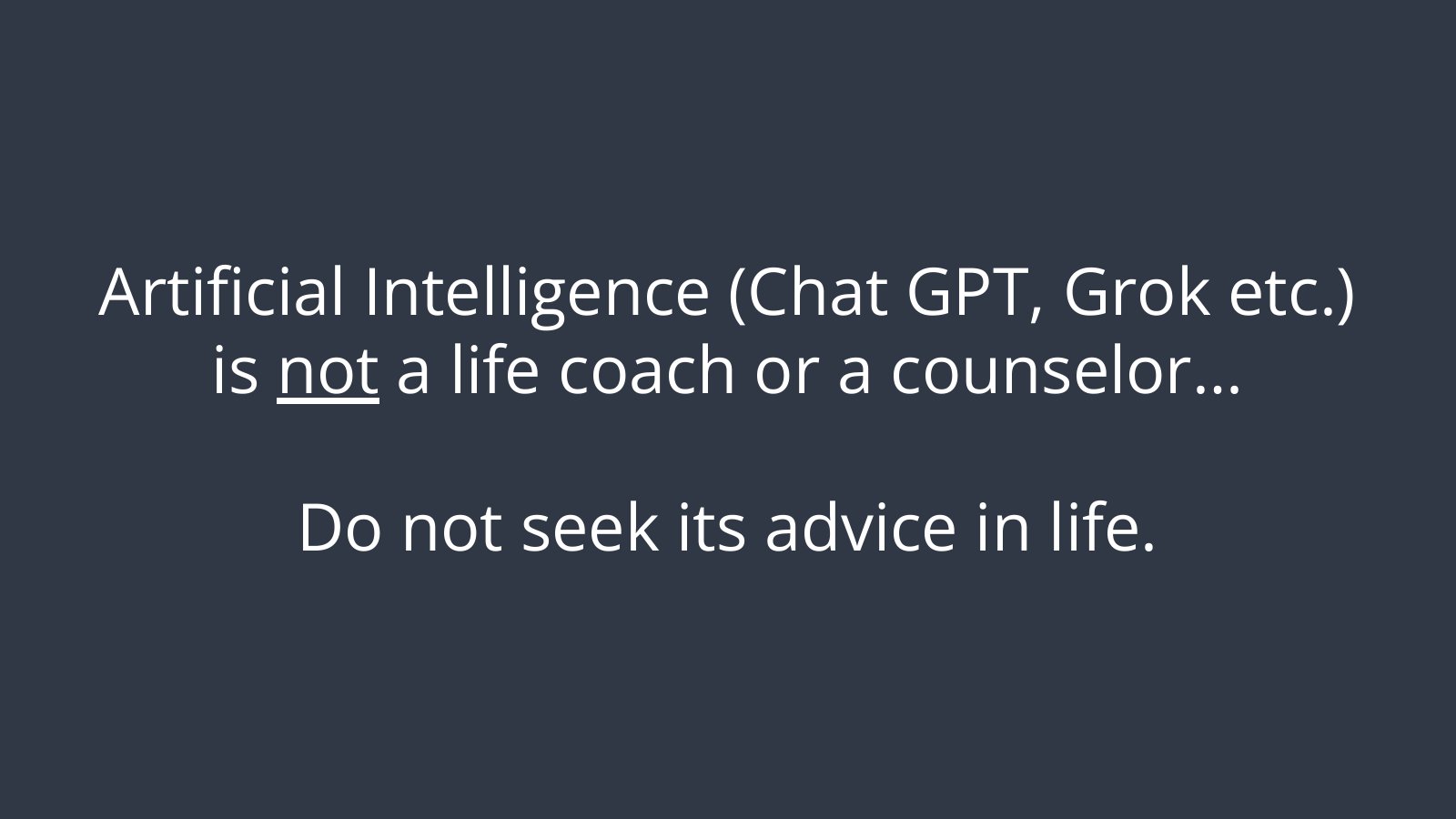 Slide 4: Artificial intelligence (ChatGPT, Grok, etc.) is not a life coach or a counselor. Do not seek its advice in life.